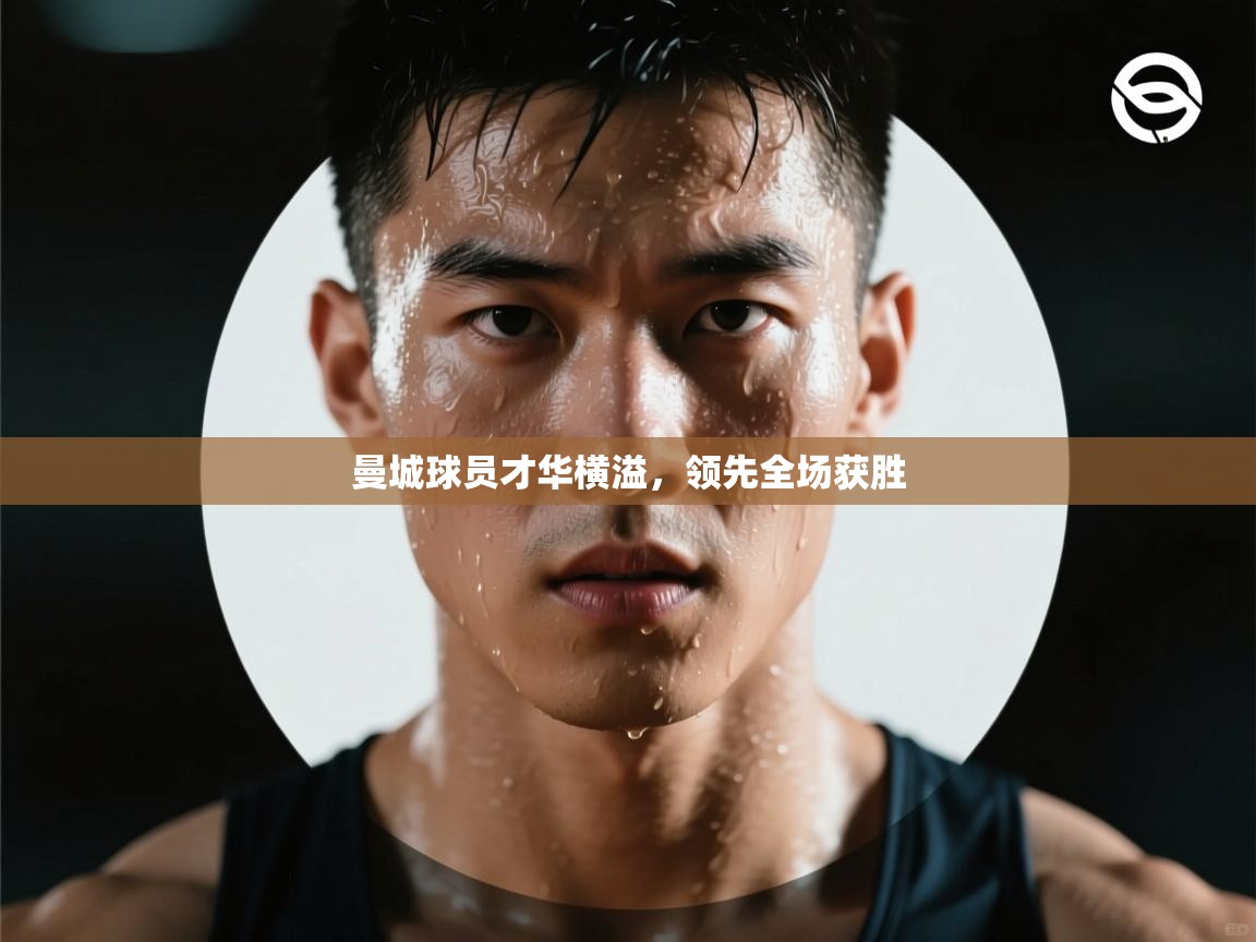 曼城球员才华横溢，领先全场获胜