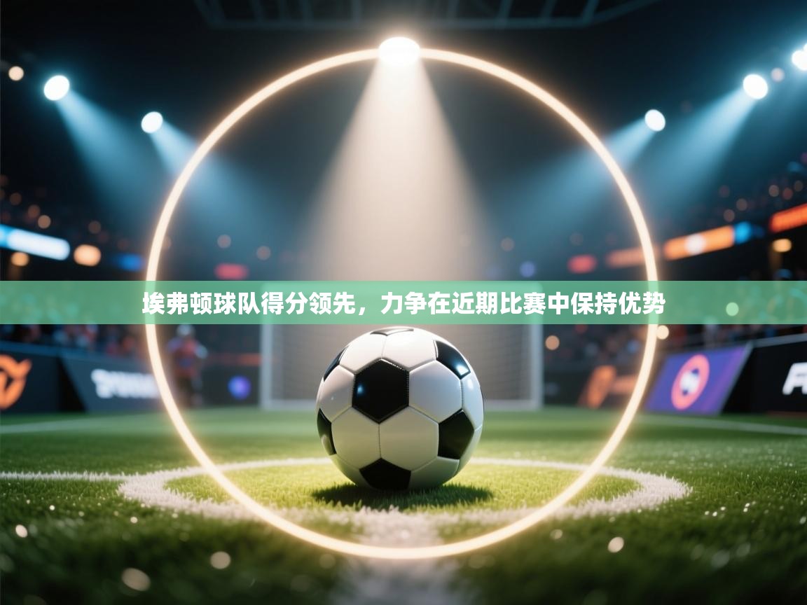 埃弗顿球队得分领先，力争在近期比赛中保持优势