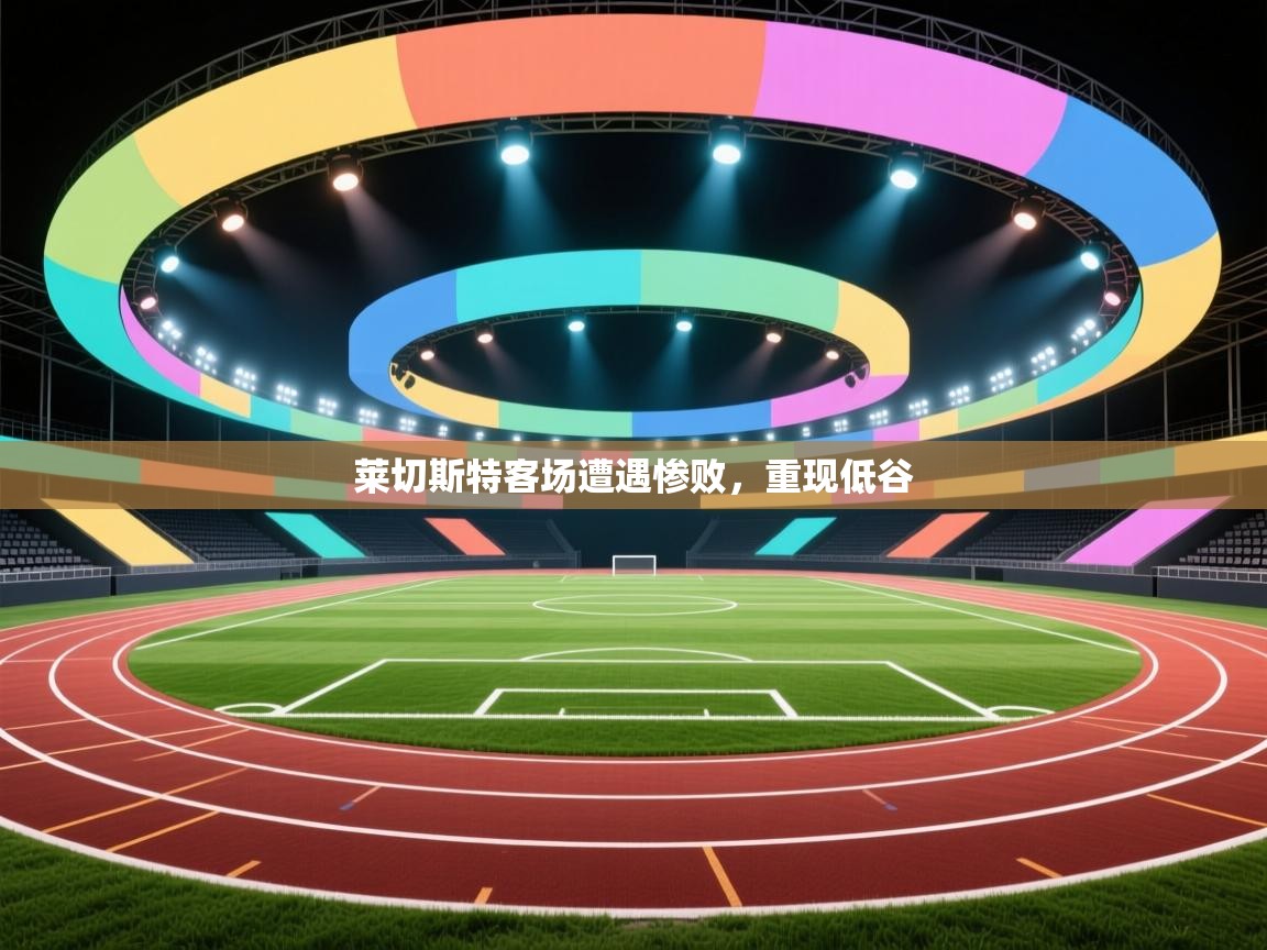 莱切斯特客场遭遇惨败，重现低谷  第1张