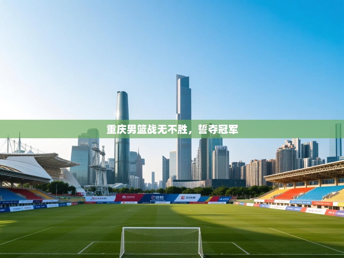 重庆男篮战无不胜,誓夺冠军 重庆男篮战无不胜,誓夺冠军