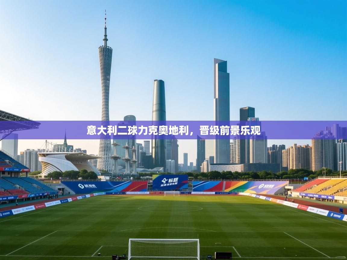 意大利二球力克奥地利，晋级前景乐观  第2张