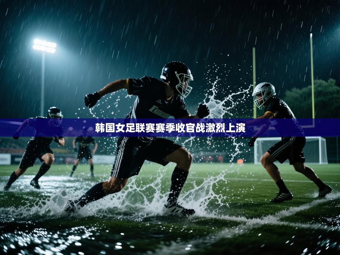 韩国女足联赛赛季收官战激烈上演