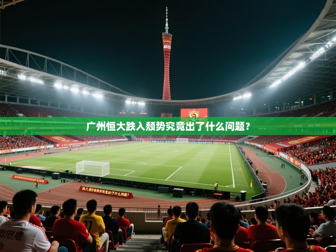 广州恒大跌入颓势究竟出了什么问题? 广州恒大跌入颓势究竟出了什么问题?