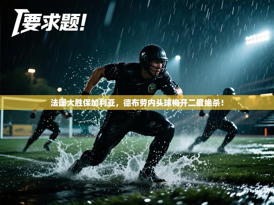 法国大胜保加利亚，德布劳内头球梅开二度绝杀！  第1张