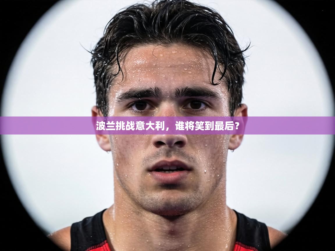 波兰挑战意大利，谁将笑到最后？  第2张