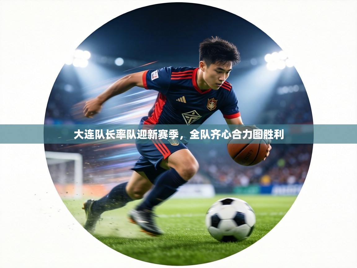 大连队长率队迎新赛季，全队齐心合力图胜利  第1张