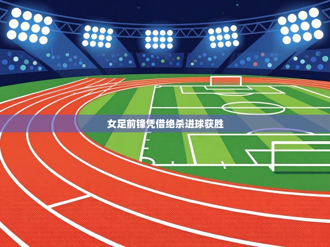 女足前锋凭借绝杀进球获胜  第1张
