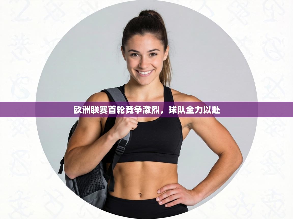 欧洲联赛首轮竞争激烈，球队全力以赴  第1张