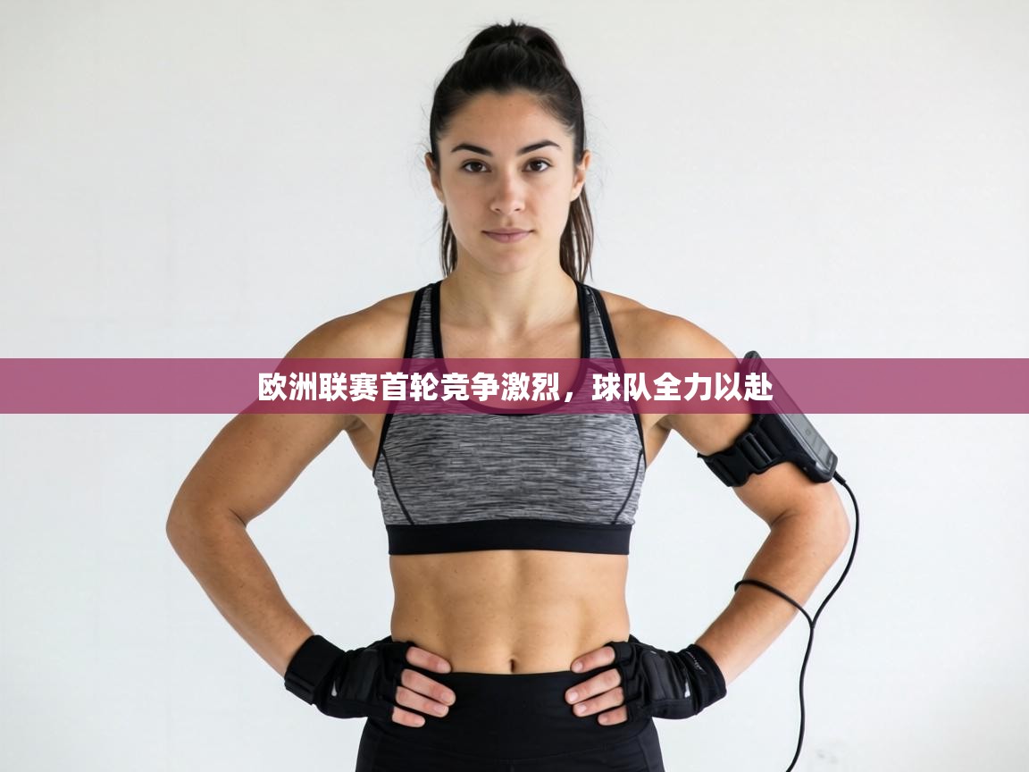 欧洲联赛首轮竞争激烈，球队全力以赴  第2张